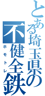 とある埼玉県の不健全鉄（ホモトレ）