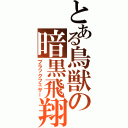 とある鳥獣の暗黒飛翔（ブラックフェザー）