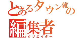 とあるタウン雑誌の編集者（クリエイター）