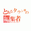 とあるタウン雑誌の編集者（クリエイター）