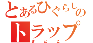 とあるひぐらしののトラップマスター（さとこ）