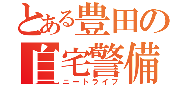 とある豊田の自宅警備（ニートライフ）