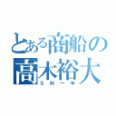 とある商船の高木裕大（Ｓ科一年）