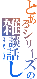 とあるシリーズの雑談話し（ミサカネットワーク）