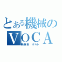 とある機械のＶＯＣＡＬＯＩＤ（機械音　ボルト）