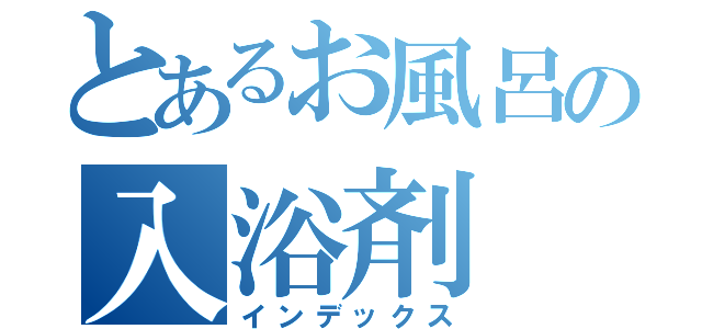 とあるお風呂の入浴剤（インデックス）