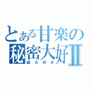 とある甘楽の秘密大好Ⅱ（超大好き）