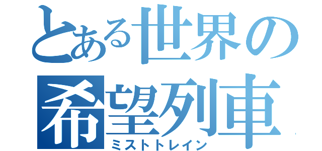 とある世界の希望列車（ミストトレイン）