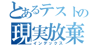 とあるテストの現実放棄（インデックス）