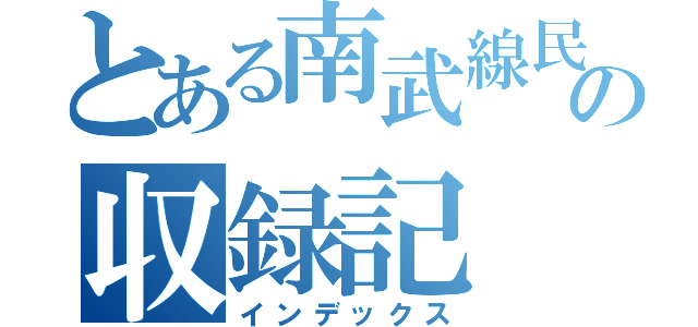 とある南武線民の収録記（インデックス）