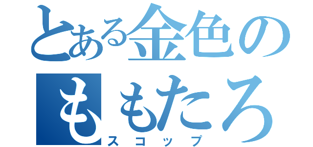 とある金色のももたろホモォ（スコップ）