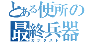 とある便所の最終兵器（カポタスト）