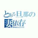 とある旦那の妻依存（ゆみさんＬＯＶＥ）