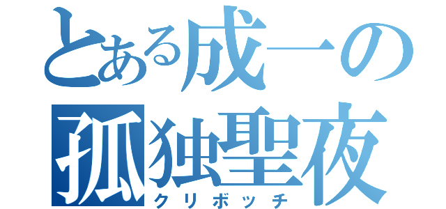 とある成一の孤独聖夜（クリボッチ）