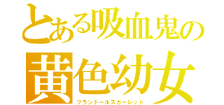 とある吸血鬼の黄色幼女（フランドールスカーレット）