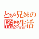 とある兄妹の監禁生活（にぃ今、何　時？）