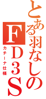 とある羽なしのＦＤ３Ｓ（カチーナ仕様）