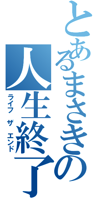 とあるまさきの人生終了Ⅱ（ライフ ザ エンド）