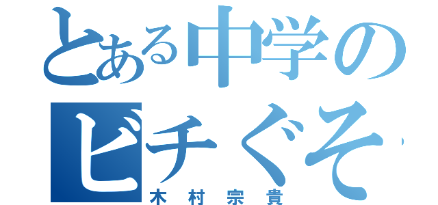 とある中学のビチぐそ丸（木村宗貴）