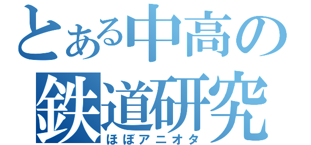 とある中高の鉄道研究部（ほぼアニオタ）