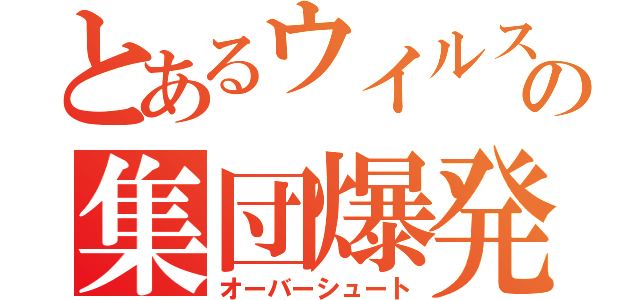 とあるウイルスの集団爆発（オーバーシュート）