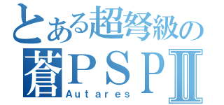 とある超弩級の蒼ＰＳＰ Ⅱ（Ａｕｔａｒｅｓ）