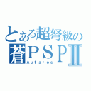 とある超弩級の蒼ＰＳＰ Ⅱ（Ａｕｔａｒｅｓ）