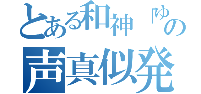 とある和神「ゆうき」の声真似発掘枠（）