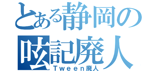 とある静岡の呟記廃人（Ｔｗｅｅｎ廃人）