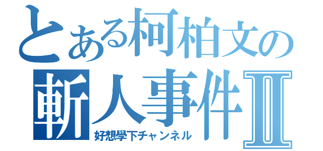 とある柯柏文の斬人事件簿Ⅱ（好想學下チャンネル）