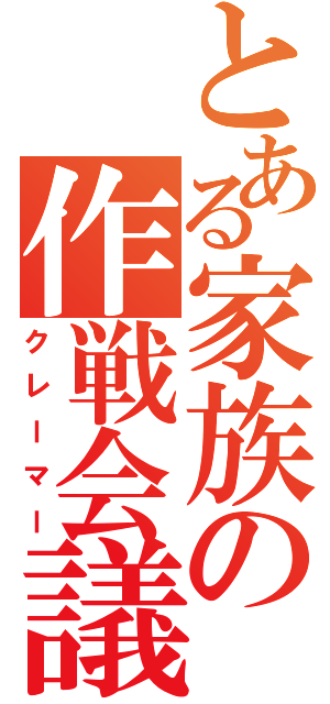 とある家族の作戦会議（クレーマー）