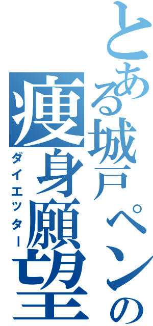 とある城戸ペンの痩身願望（ダイエッター）