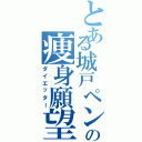 とある城戸ペンの痩身願望（ダイエッター）