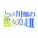 とある川畑の幼女追走Ⅱ（ロリコン）