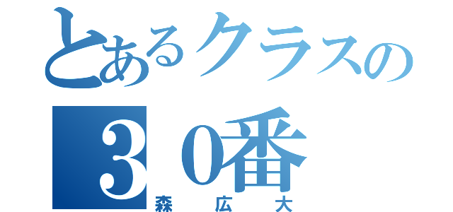 とあるクラスの３０番（森広大）