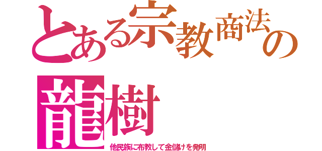 とある宗教商法の龍樹（他民族に布教して金儲けを発明）