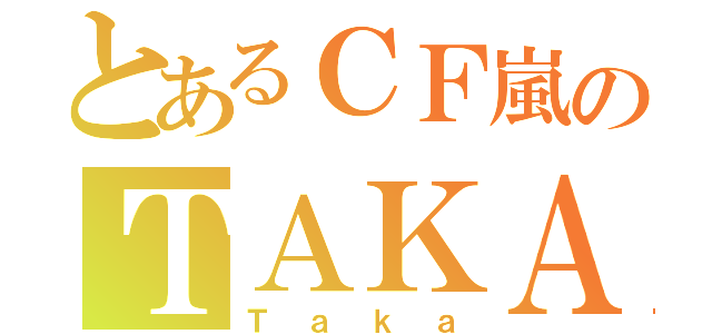 とあるＣＦ嵐のＴＡＫＡ（Ｔａｋａ）