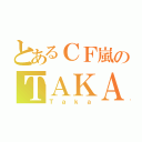 とあるＣＦ嵐のＴＡＫＡ（Ｔａｋａ）