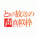 とある放送の声真似枠（ボイスコピー）