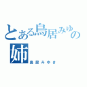 とある鳥居みゆきの姉（鳥居みゆき）