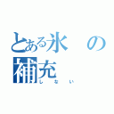 とある氷の補充（しない）