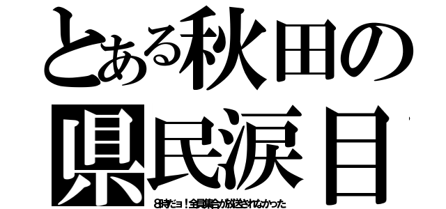 とある秋田の県民涙目（８時だョ！全員集合が放送されなかった）