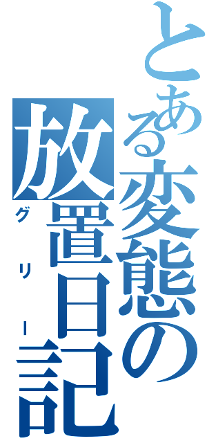 とある変態の放置日記（グリー）