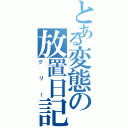 とある変態の放置日記（グリー）