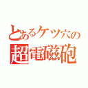 とあるケツ穴の超電磁砲（）