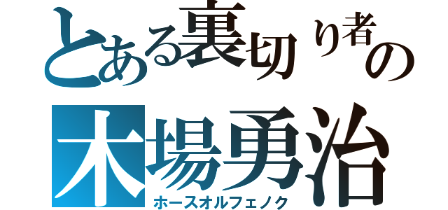 とある裏切り者の木場勇治（ホースオルフェノク）