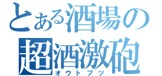 とある酒場の超酒激砲（オウトブツ）