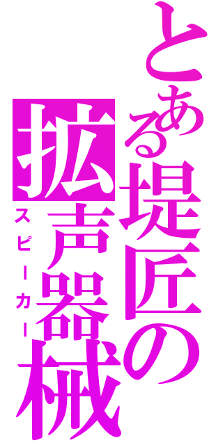 とある堤匠の拡声器械（スピーカー）