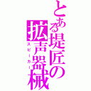 とある堤匠の拡声器械（スピーカー）