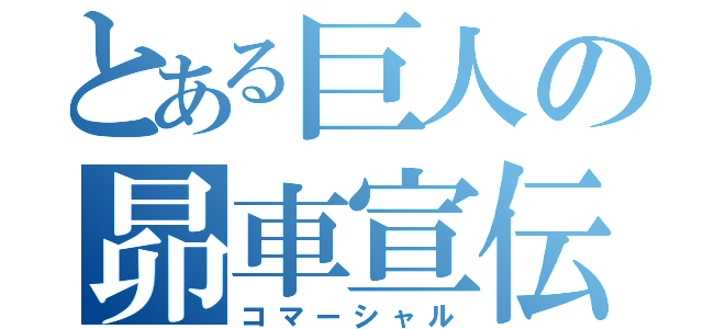 とある巨人の昴車宣伝（コマーシャル）